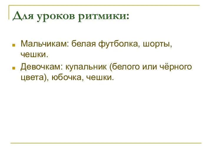 Для уроков ритмики: Мальчикам: белая футболка, шорты, чешки. Девочкам: купальник (белого или чёрного цвета), юбочка, чешки.