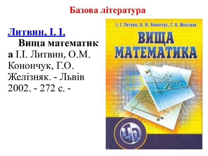 Базова література Литвин, І. І. Вища математика І.І. Литвин, О.М. Конончук,