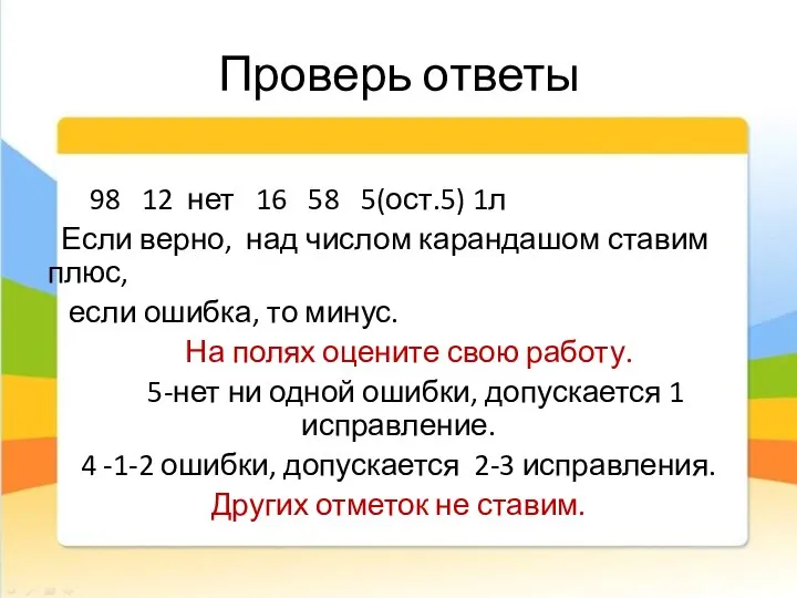 Проверь ответы 98 12 нет 16 58 5(ост.5) 1л Если верно,