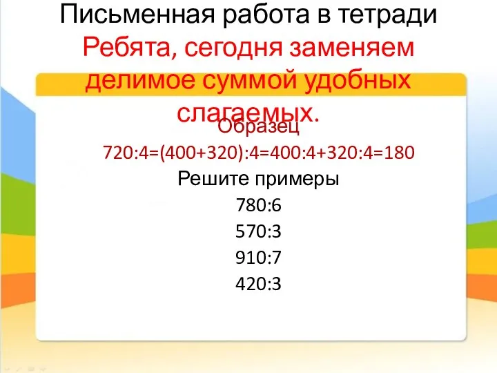 Письменная работа в тетради Ребята, сегодня заменяем делимое суммой удобных слагаемых.