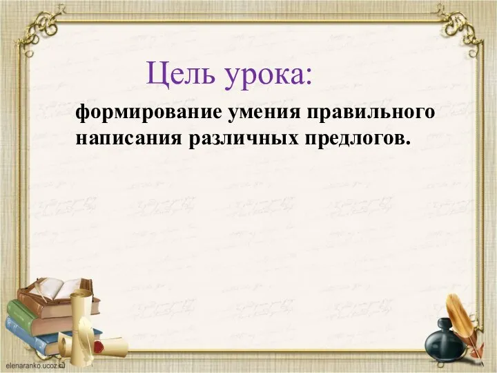 Цель урока: формирование умения правильного написания различных предлогов.