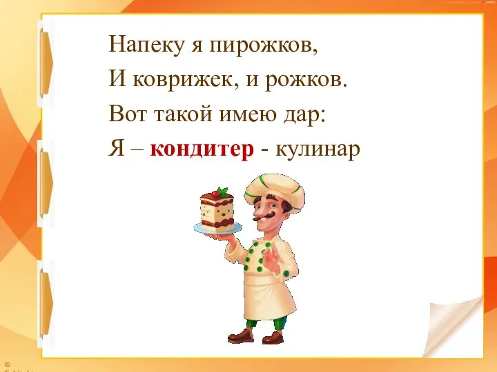 Напеку я пирожков, И коврижек, и рожков. Вот такой имею дар: Я – кондитер - кулинар