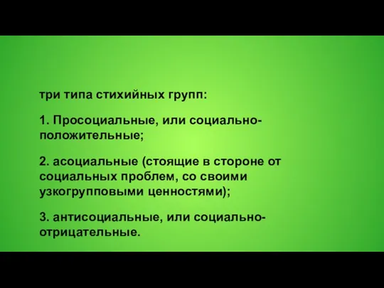 три типа стихийных групп: 1. Просоциальные, или социально-положительные; 2. асоциальные (стоящие