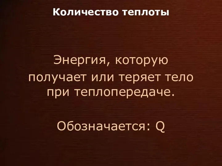 Количество теплоты Энергия, которую получает или теряет тело при теплопередаче. Обозначается: Q