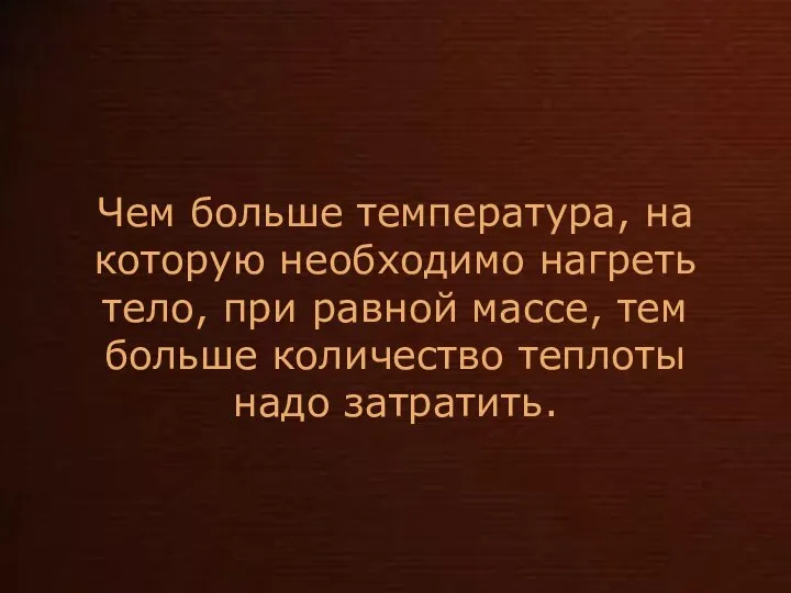 Чем больше температура, на которую необходимо нагреть тело, при равной массе,