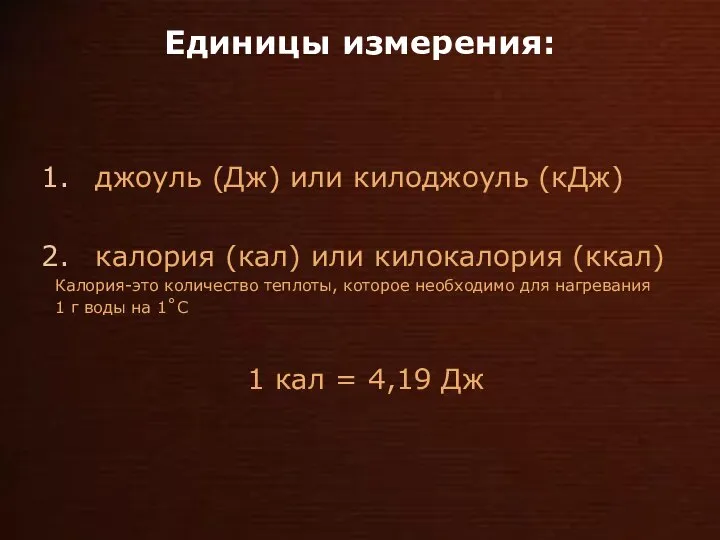 Единицы измерения: джоуль (Дж) или килоджоуль (кДж) калория (кал) или килокалория