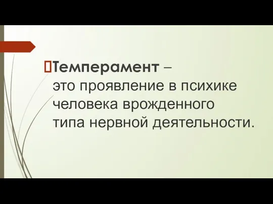 Темперамент – это проявление в психике человека врожденного типа нервной деятельности.