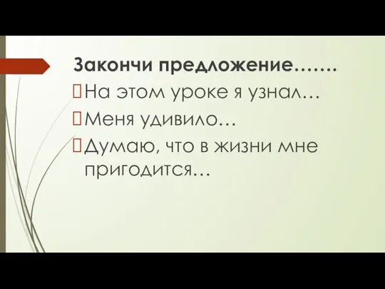 Закончи предложение……. На этом уроке я узнал… Меня удивило… Думаю, что в жизни мне пригодится…