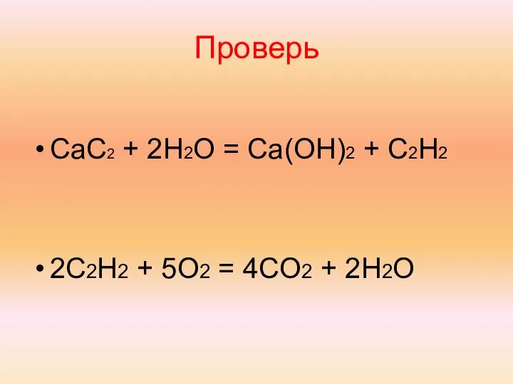 Проверь CaC2 + 2H2O = Ca(OH)2 + C2H2 2C2H2 + 5O2 = 4CO2 + 2H2O