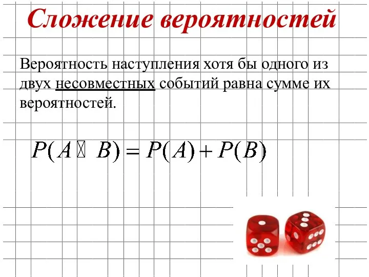 Сложение вероятностей Вероятность наступления хотя бы одного из двух несовместных событий равна сумме их вероятностей.