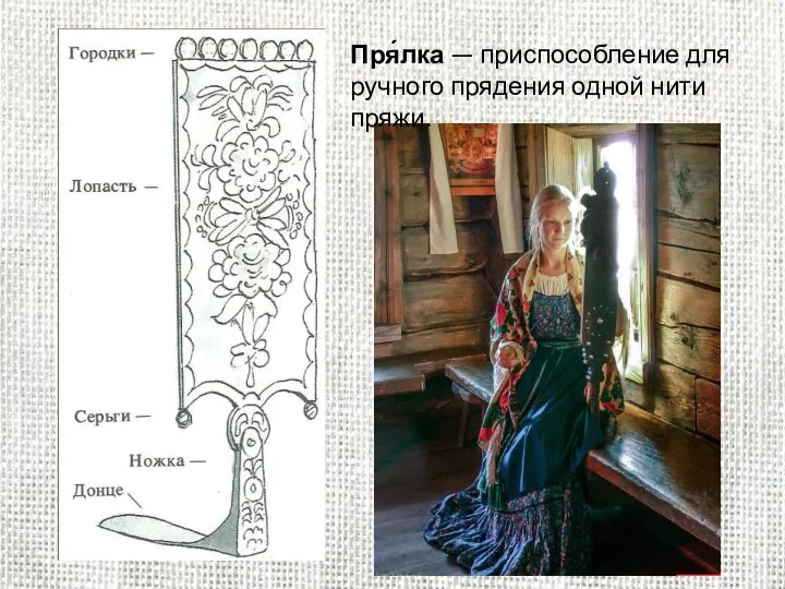 Пря́лка — приспособление для ручного прядения одной нити пряжи.