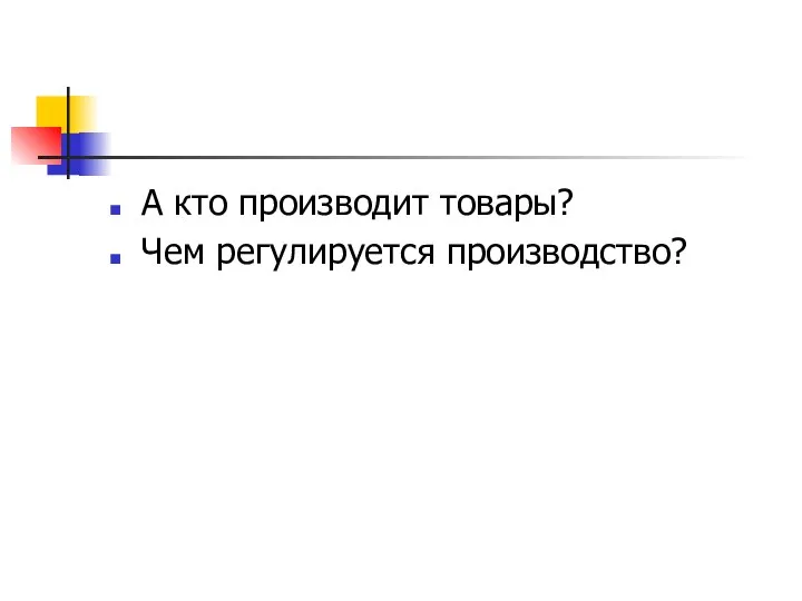 А кто производит товары? Чем регулируется производство?