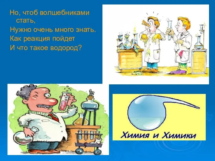 Но, чтоб волшебниками стать, Нужно очень много знать. Как реакция пойдет И что такое водород?