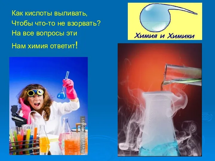 Как кислоты выливать, Чтобы что-то не взорвать? На все вопросы эти Нам химия ответит!