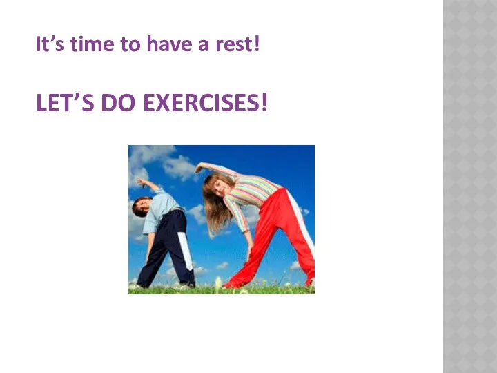 It’s time to have a rest! LET’S DO EXERCISES!