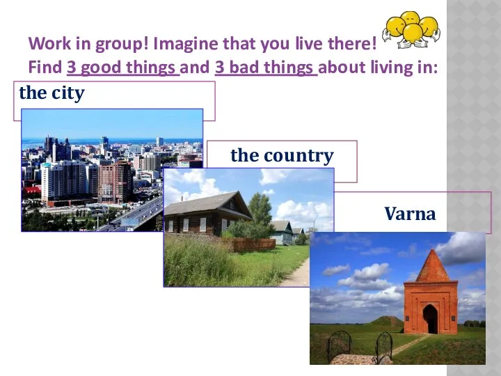Work in group! Imagine that you live there! Find 3 good