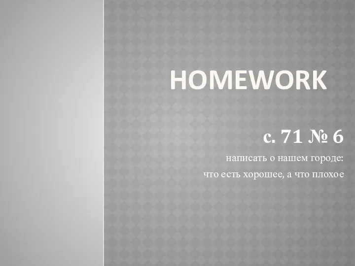 HOMEWORK с. 71 № 6 написать о нашем городе: что есть хорошее, а что плохое