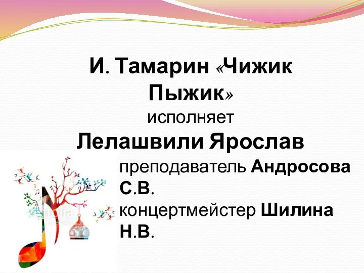 И. Тамарин «Чижик Пыжик» исполняет Лелашвили Ярослав преподаватель Андросова С.В. концертмейстер Шилина Н.В.