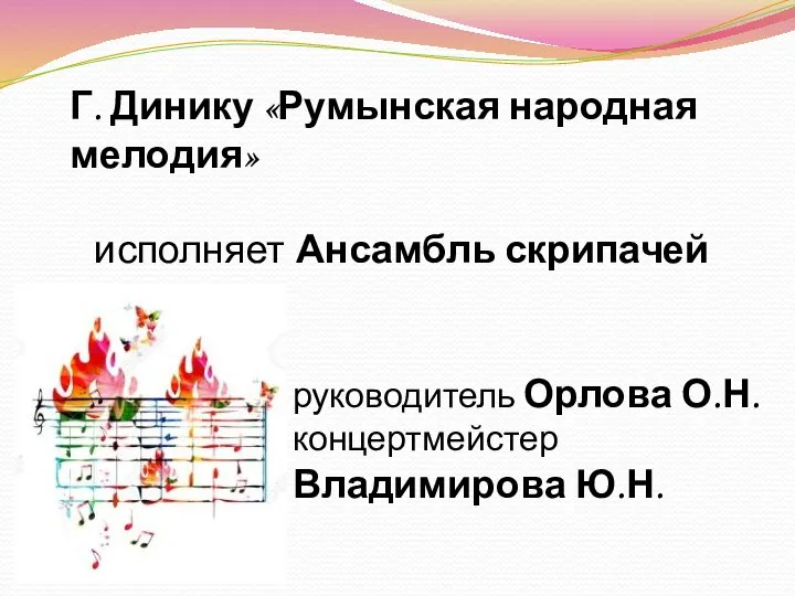 Г. Динику «Румынская народная мелодия» исполняет Ансамбль скрипачей руководитель Орлова О.Н. концертмейстер Владимирова Ю.Н.