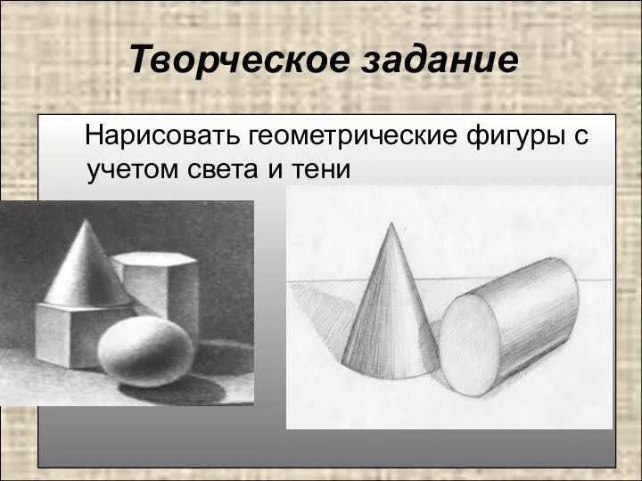 Творческое задание Нарисовать геометрические фигуры с учетом света и тени