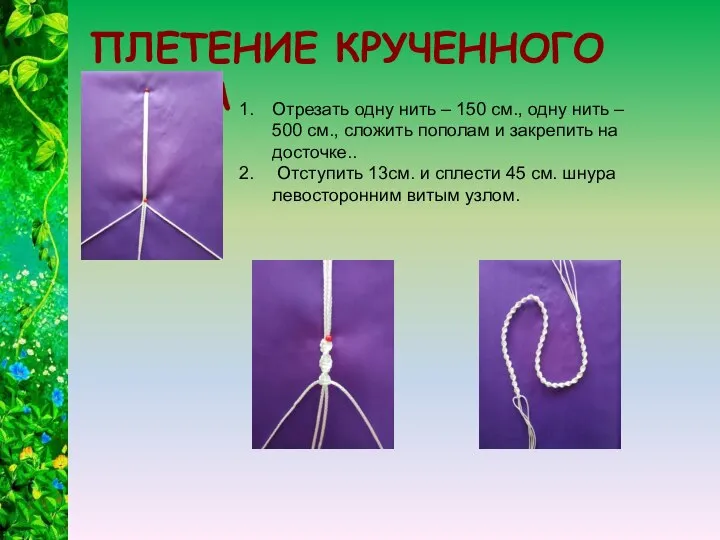 ПЛЕТЕНИЕ КРУЧЕННОГО ШНУРА Отрезать одну нить – 150 см., одну нить