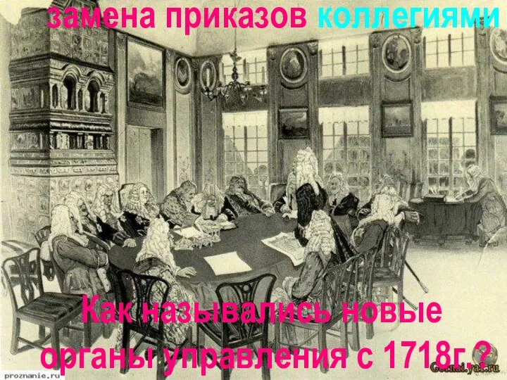 Конкурс «Узнай картинку» Как назывались новые органы управления с 1718г.? замена приказов коллегиями