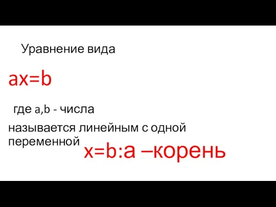 Уравнение вида ax=b где a,b - числа называется линейным с одной переменной x=b:а –корень