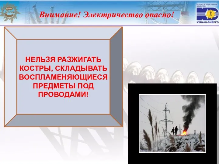 Внимание! Электричество опасно! НЕЛЬЗЯ РАЗЖИГАТЬ КОСТРЫ, СКЛАДЫВАТЬ ВОСПЛАМЕНЯЮЩИЕСЯ ПРЕДМЕТЫ ПОД ПРОВОДАМИ!