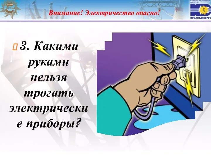 Внимание! Электричество опасно! 3. Какими руками нельзя трогать электрические приборы?