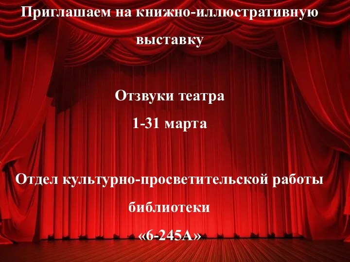 Приглашаем на книжно-иллюстративную выставку Отзвуки театра 1-31 марта Отдел культурно-просветительской работы библиотеки «6-245А»