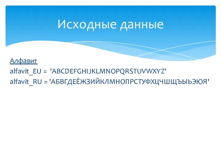 Алфавит alfavit_EU = 'ABCDEFGHIJKLMNOPQRSTUVWXYZ' alfavit_RU = 'АБВГДЕЁЖЗИЙКЛМНОПРСТУФХЦЧШЩЪЫЬЭЮЯ' Исходные данные