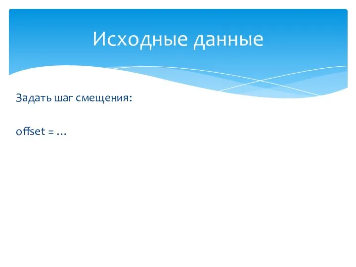 Задать шаг смещения: offset = … Исходные данные