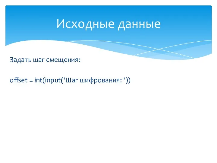 Задать шаг смещения: offset = int(input('Шаг шифрования: ')) Исходные данные