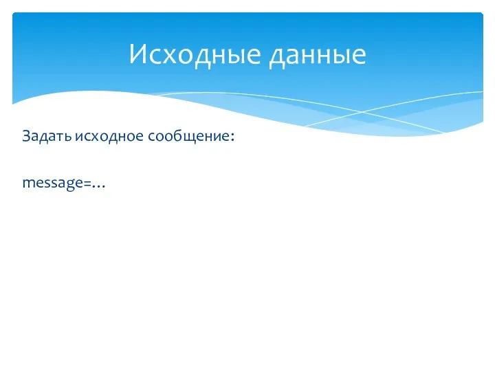 Задать исходное сообщение: message=… Исходные данные