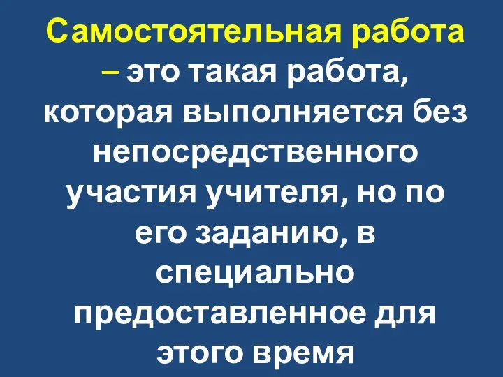 Самостоятельная работа – это такая работа, которая выполняется без непосредственного участия