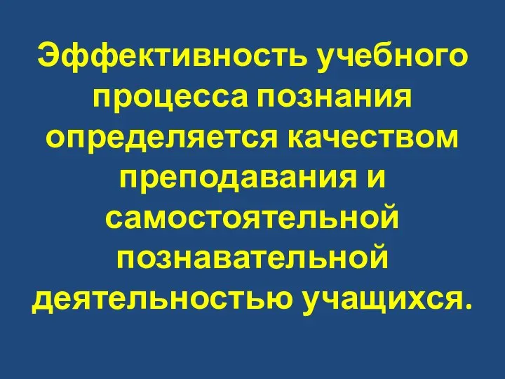 Эффективность учебного процесса познания определяется качеством преподавания и самостоятельной познавательной деятельностью учащихся.