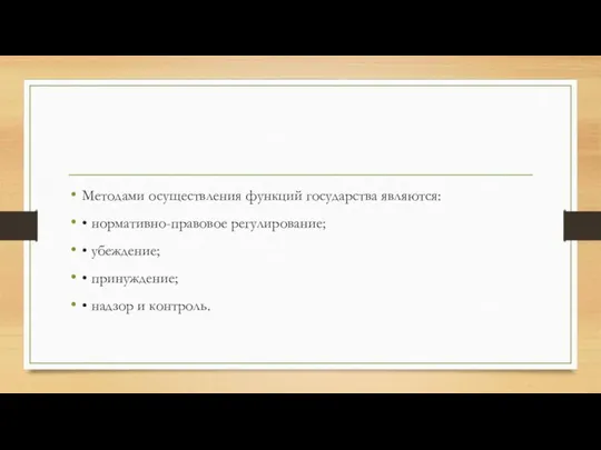 Методами осуществления функций государства являются: • нормативно-правовое регулирование; • убеждение; • принуждение; • надзор и контроль.