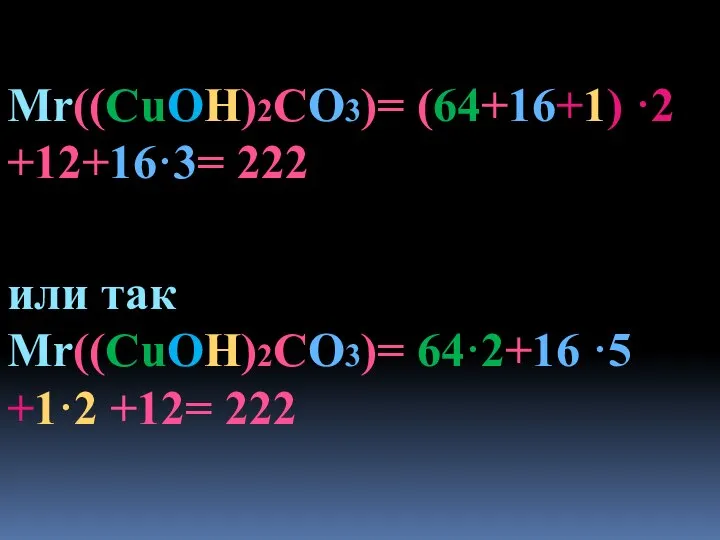 Mr((CuOH)2CO3)= (64+16+1) ·2 +12+16·3= 222 или так Mr((CuOH)2CO3)= 64·2+16 ·5 +1·2 +12= 222