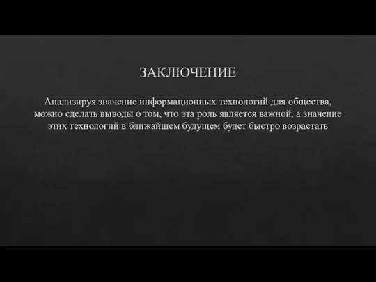 ЗАКЛЮЧЕНИЕ Анализируя значение информационных технологий для общества, можно сделать выводы о