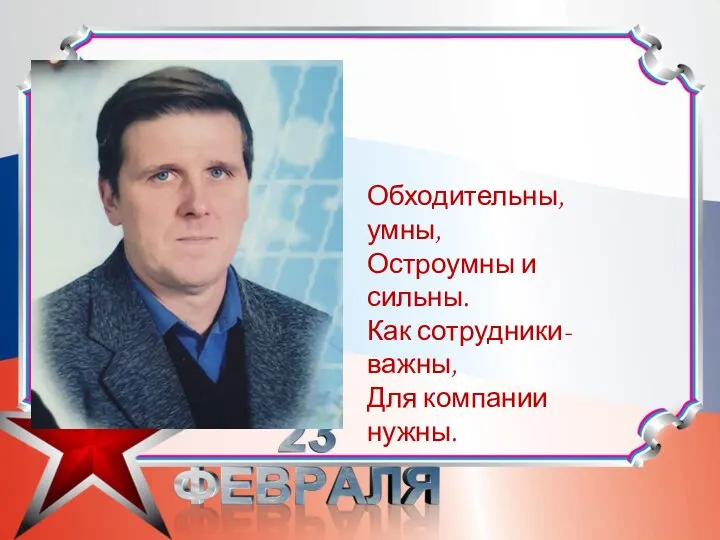 Обходительны, умны, Остроумны и сильны. Как сотрудники-важны, Для компании нужны.