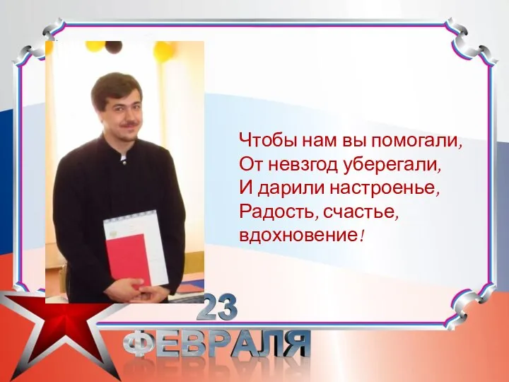 Чтобы нам вы помогали, От невзгод уберегали, И дарили настроенье, Радость, счастье, вдохновение!