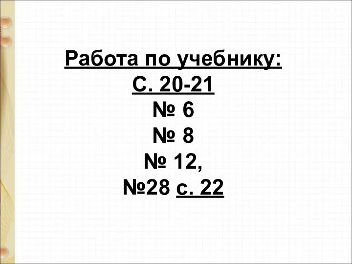 Работа по учебнику: С. 20-21 № 6 № 8 № 12, №28 с. 22