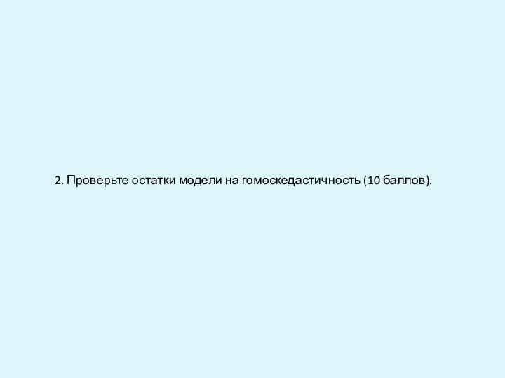 2. Проверьте остатки модели на гомоскедастичность (10 баллов).