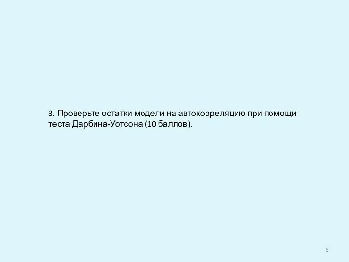 3. Проверьте остатки модели на автокорреляцию при помощи теста Дарбина-Уотсона (10 баллов).