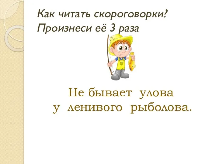 Как читать скороговорки? Произнеси её 3 раза Не бывает улова у ленивого рыболова.