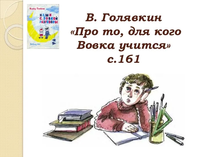 В. Голявкин «Про то, для кого Вовка учится» с.161