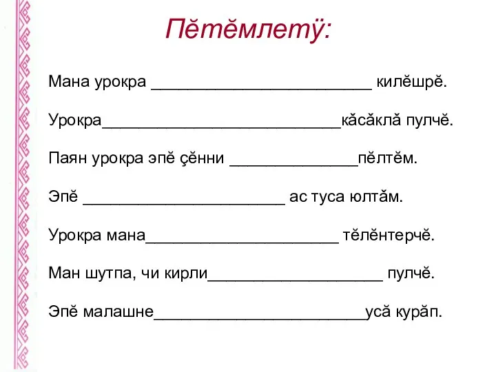 Пĕтĕмлетÿ: Мана урокра ________________________ килĕшрĕ. Урокра__________________________кǎсǎклǎ пулчĕ. Паян урокра эпĕ çĕнни