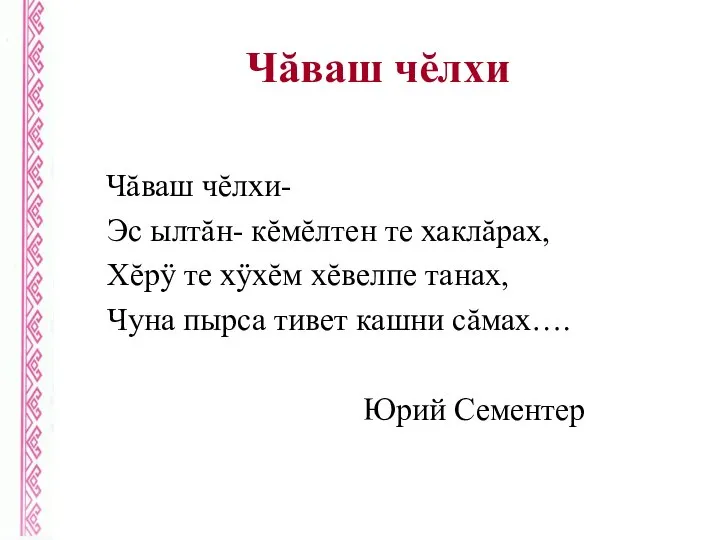 Чăваш чĕлхи Чăваш чĕлхи- Эс ылтăн- кĕмĕлтен те хаклăрах, Хĕрÿ те