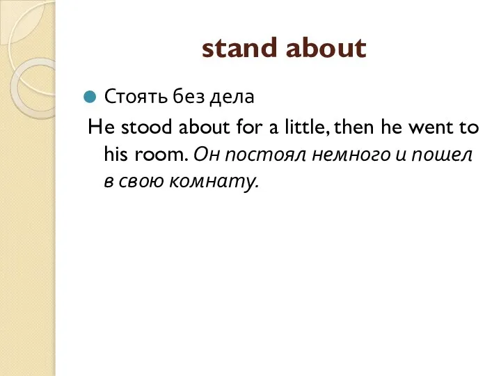 stand about Стоять без дела He stood about for a little,