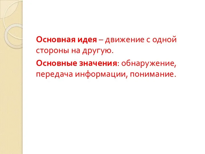 Основная идея – движение с одной стороны на другую. Основные значения: обнаружение, передача информации, понимание.